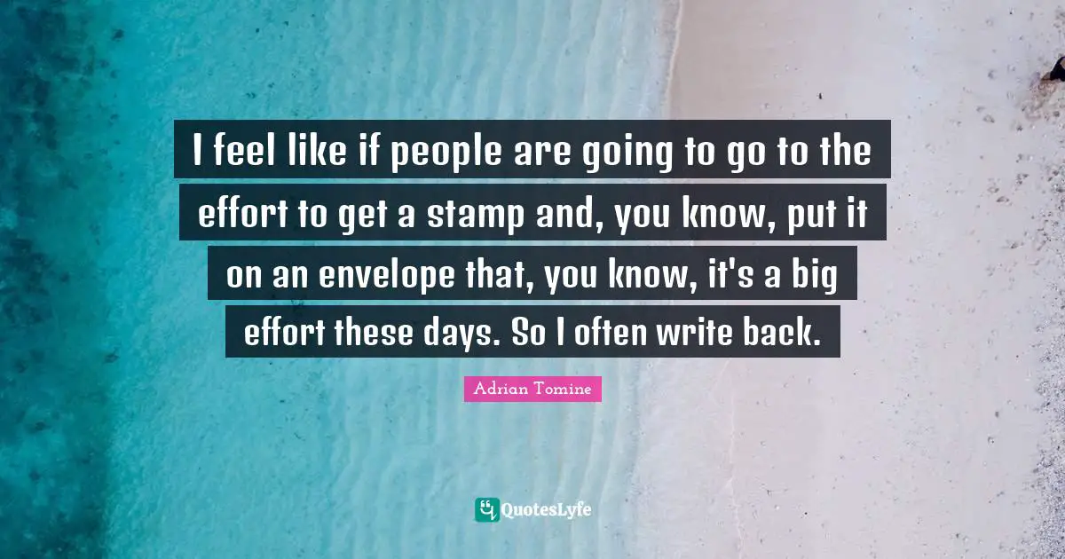 I feel like if people are going to go to the effort to get a stamp and, you know, put it on an envelope that, you know, it's a big effort these days. So I often write back.