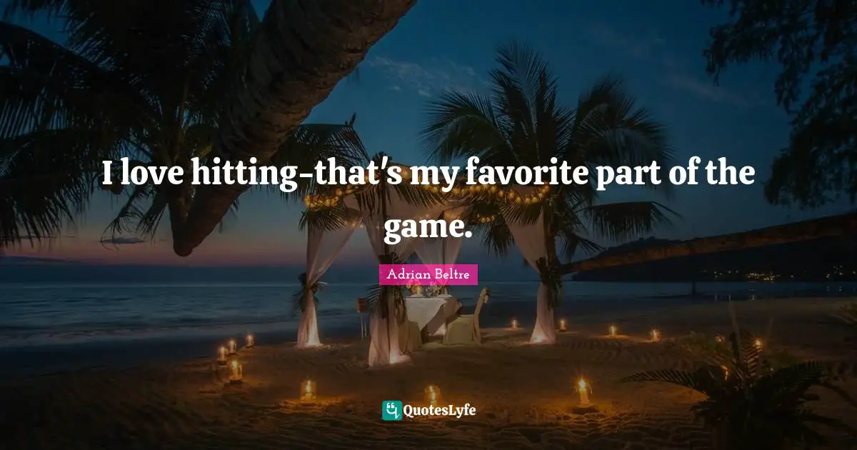 I love hitting-that's my favorite part of the game.