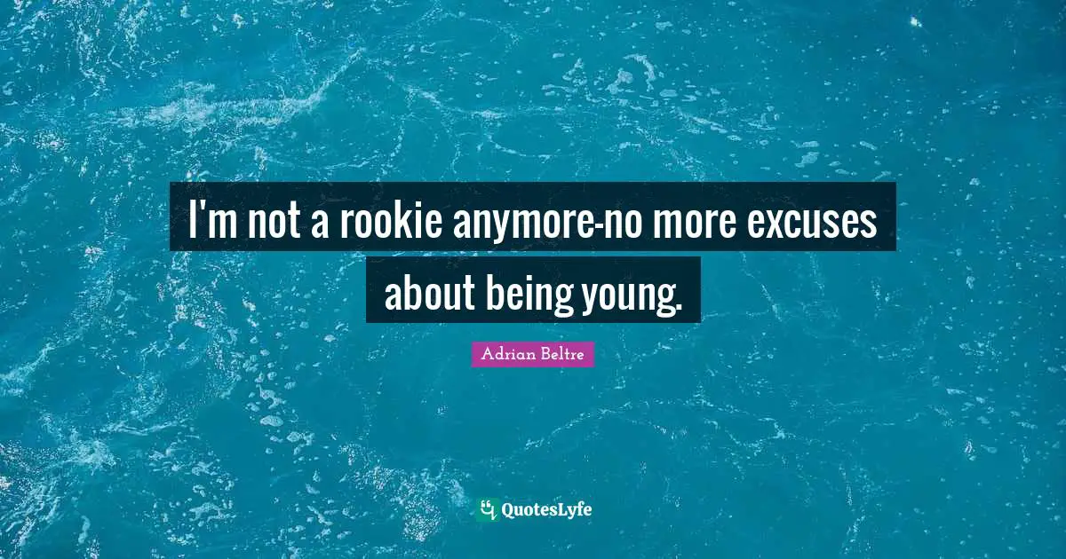 I'm not a rookie anymore-no more excuses about being young.