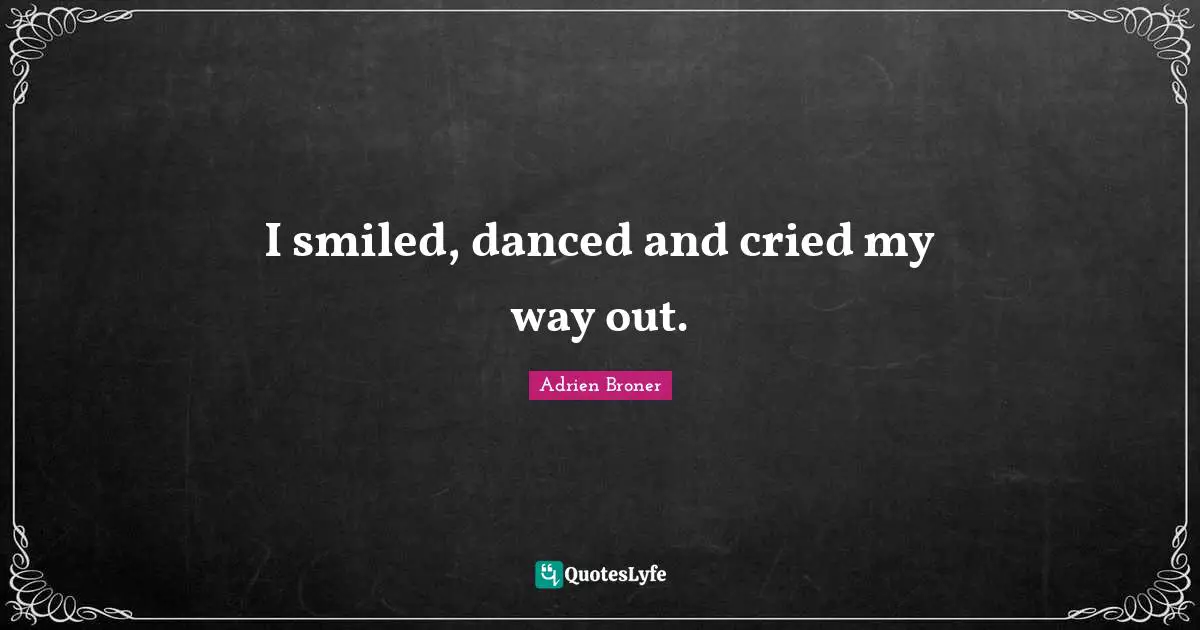 I smiled, danced and cried my way out.