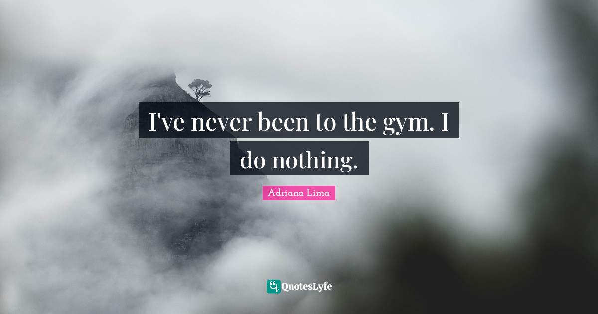 Adriana Lima Quotes: "I've never been to the gym. I do nothing."