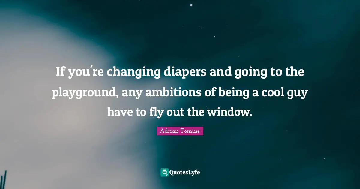 If you're changing diapers and going to the playground, any ambitions of being a cool guy have to fly out the window.