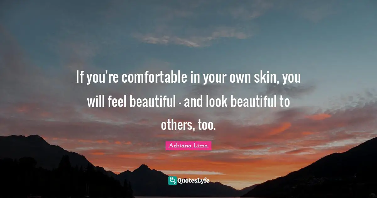 Adriana Lima Quotes: "If you're comfortable in your own skin, you will feel beautiful - and look beautiful to others, too."