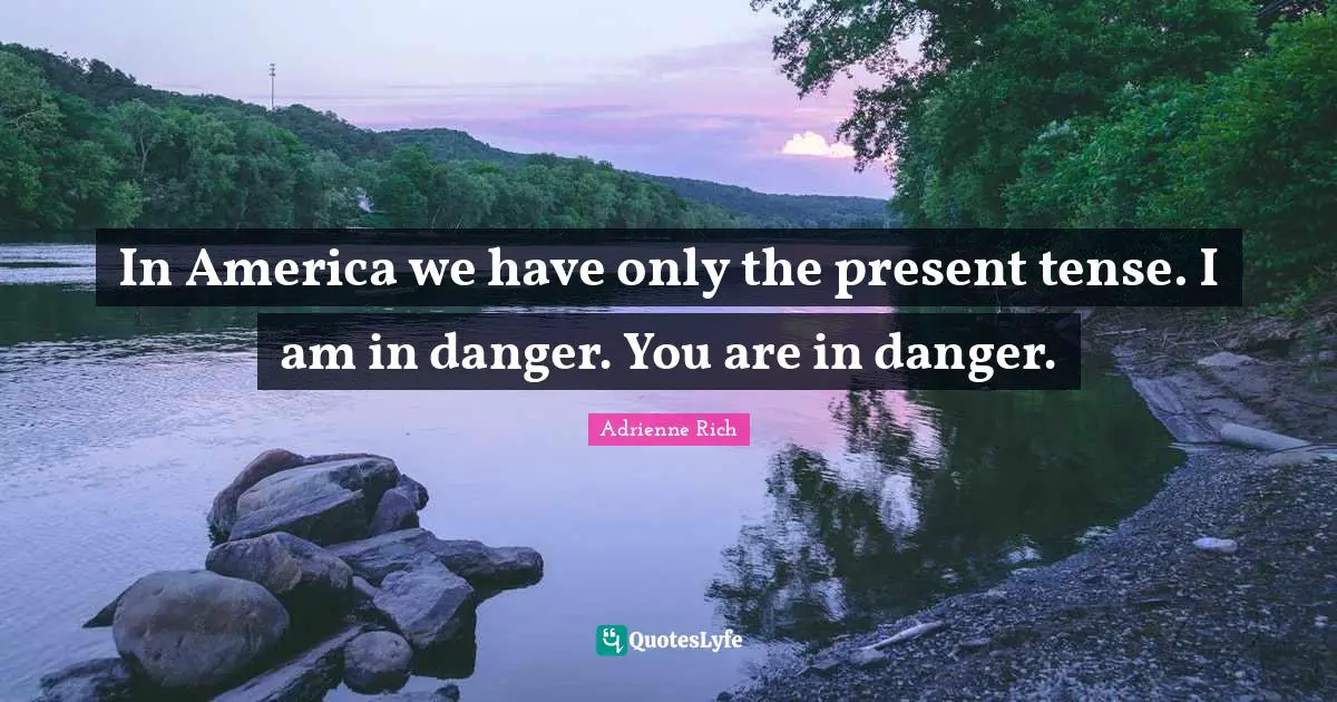Present Tense Quotes: "In America we have only the present tense. I am in danger. You are in danger."