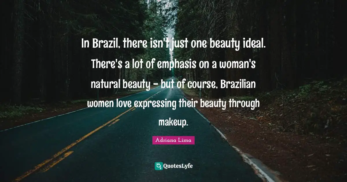 Adriana Lima Quotes: "In Brazil, there isn't just one beauty ideal. There's a lot of emphasis on a woman's natural beauty - but of course, Brazilian women love expressing their beauty through makeup."