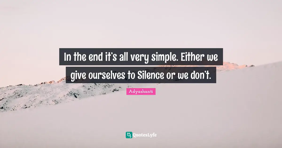 Adyashanti Quotes: "In the end it’s all very simple. Either we give ourselves to Silence or we don’t."