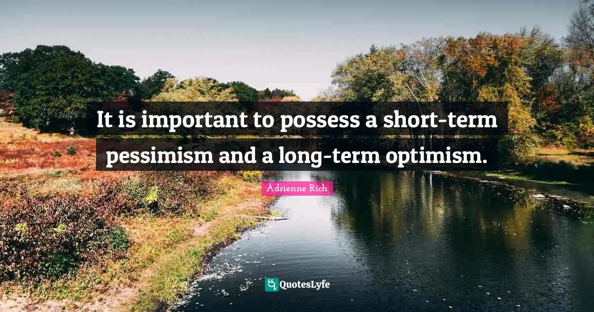 It is important to possess a short-term pessimism and a long-term optimism.