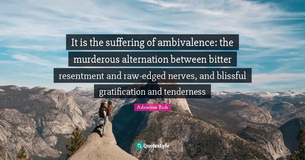 Nerves Quotes: "It is the suffering of ambivalence: the murderous alternation between bitter resentment and raw-edged nerves, and blissful gratification and tenderness"