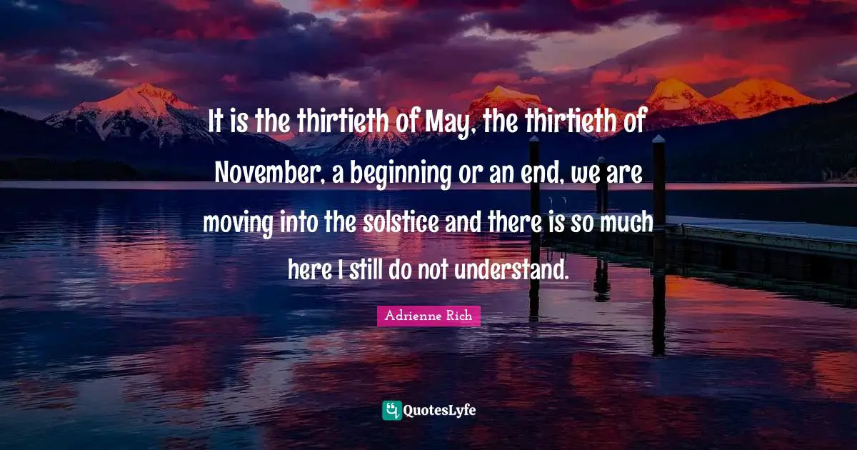 It is the thirtieth of May, the thirtieth of November, a beginning or an end, we are moving into the solstice and there is so much here I still do not understand.