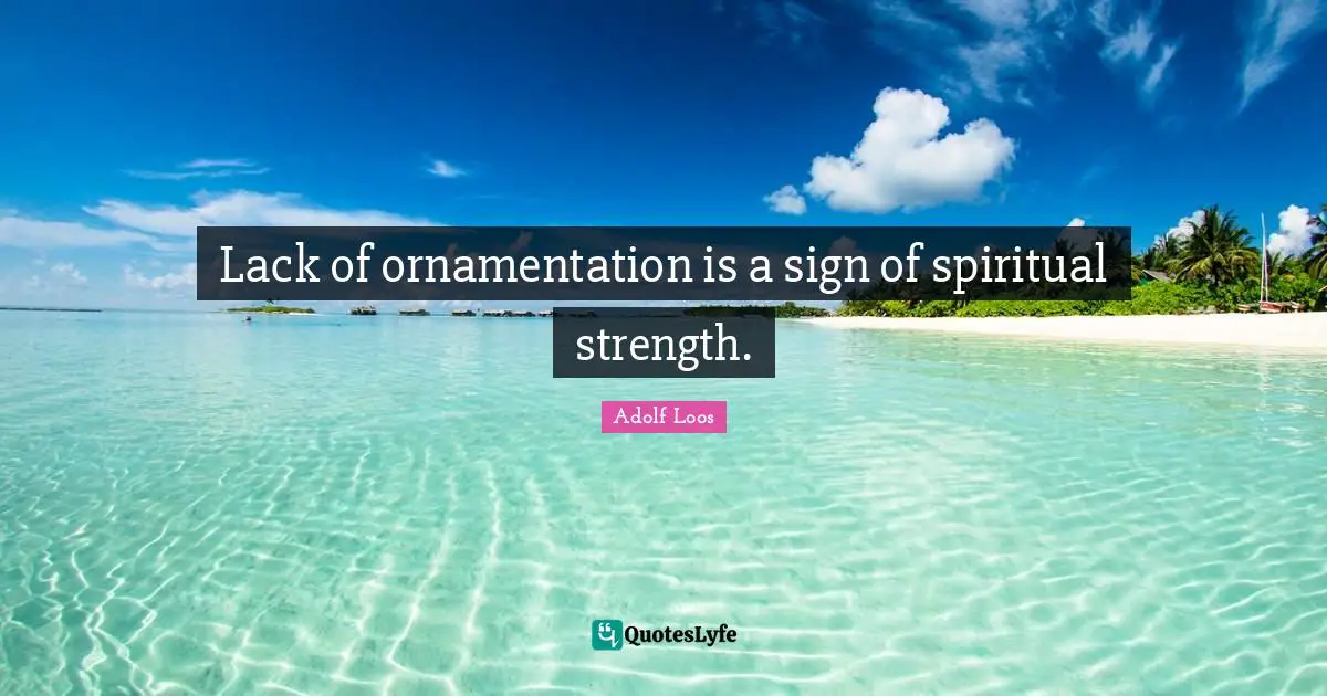 Adolf Loos Quotes: "Lack of ornamentation is a sign of spiritual strength."