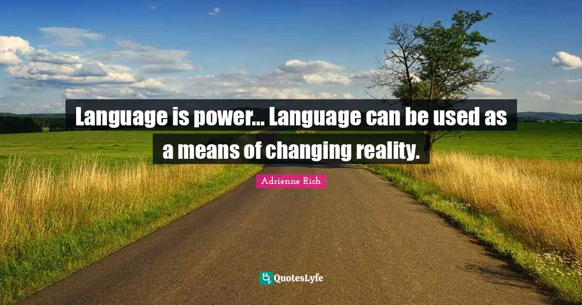 Language is power... Language can be used as a means of changing reality.