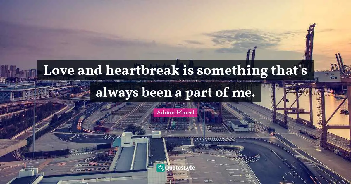 Love and heartbreak is something that's always been a part of me.