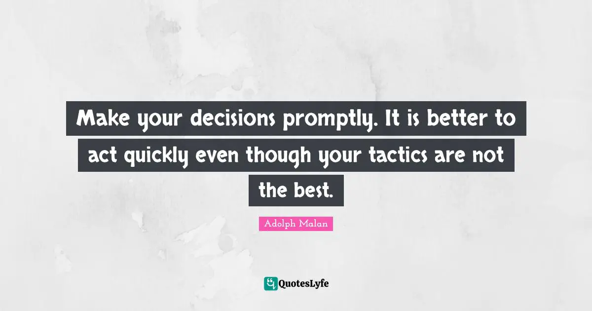 Tactics Quotes: "Make your decisions promptly. It is better to act quickly even though your tactics are not the best."