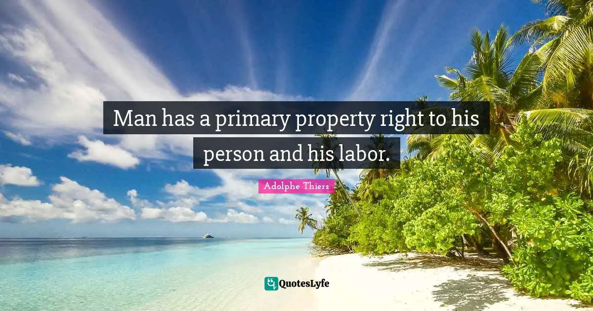 Man has a primary property right to his person and his labor.