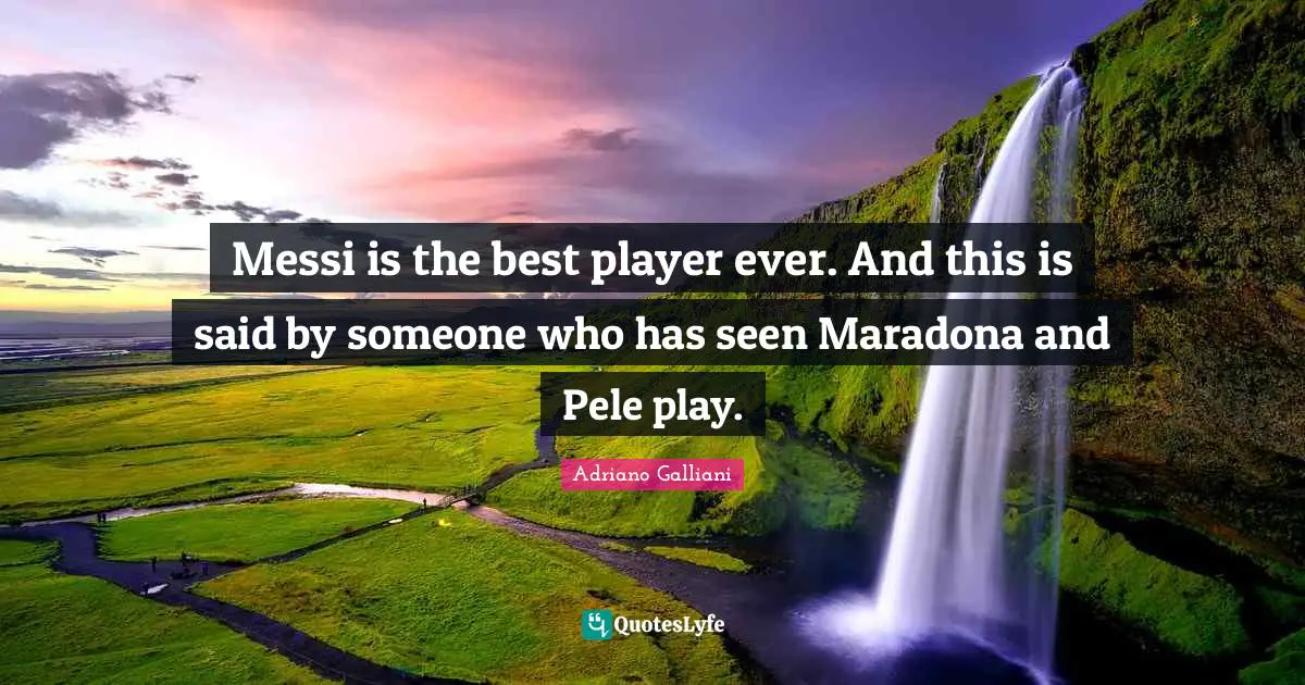 Adriano Galliani Quotes: "Messi is the best player ever. And this is said by someone who has seen Maradona and Pele play."