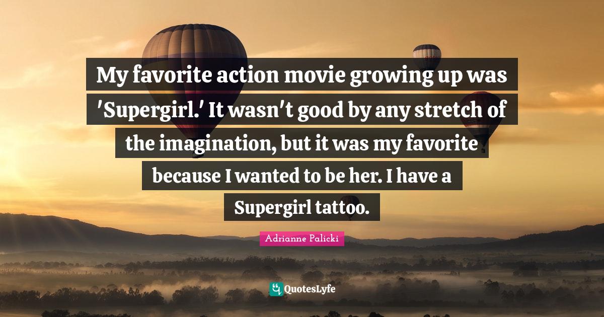 My favorite action movie growing up was 'Supergirl.' It wasn't good by