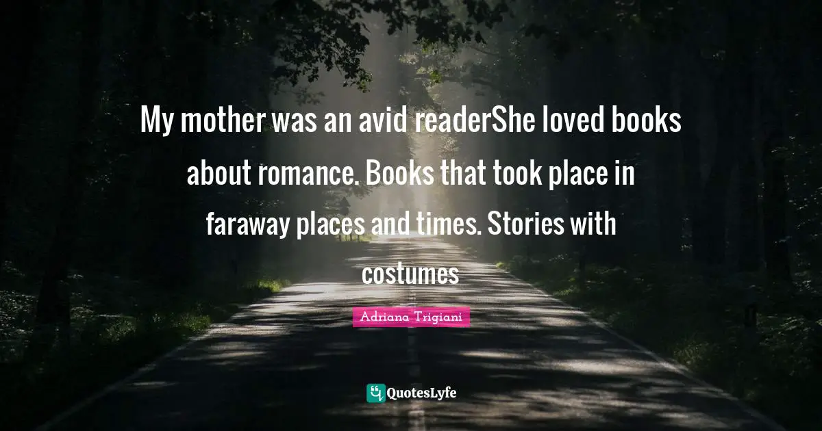 My mother was an avid readerShe loved books about romance. Books that took place in faraway places and times. Stories with costumes