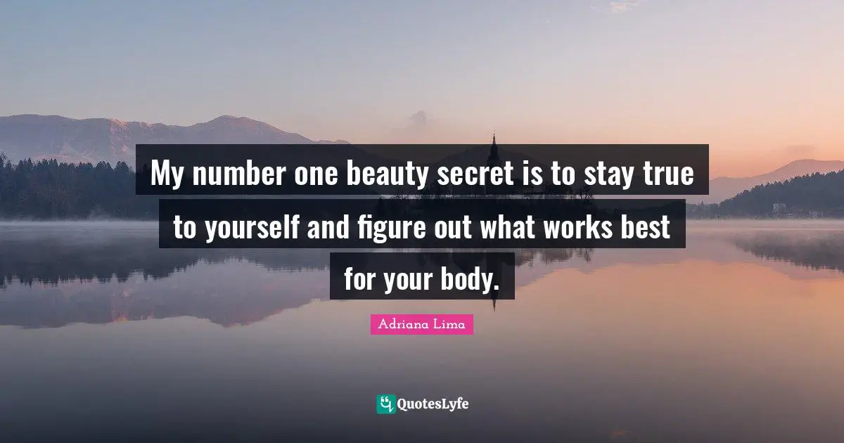 Adriana Lima Quotes: "My number one beauty secret is to stay true to yourself and figure out what works best for your body."