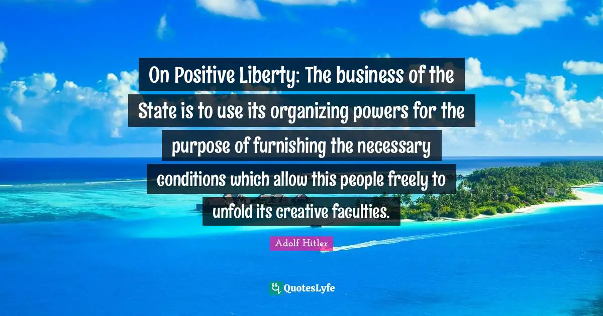 On Positive Liberty: The business of the State is to use its organizing powers for the purpose of furnishing the necessary conditions which allow this people freely to unfold its creative faculties.