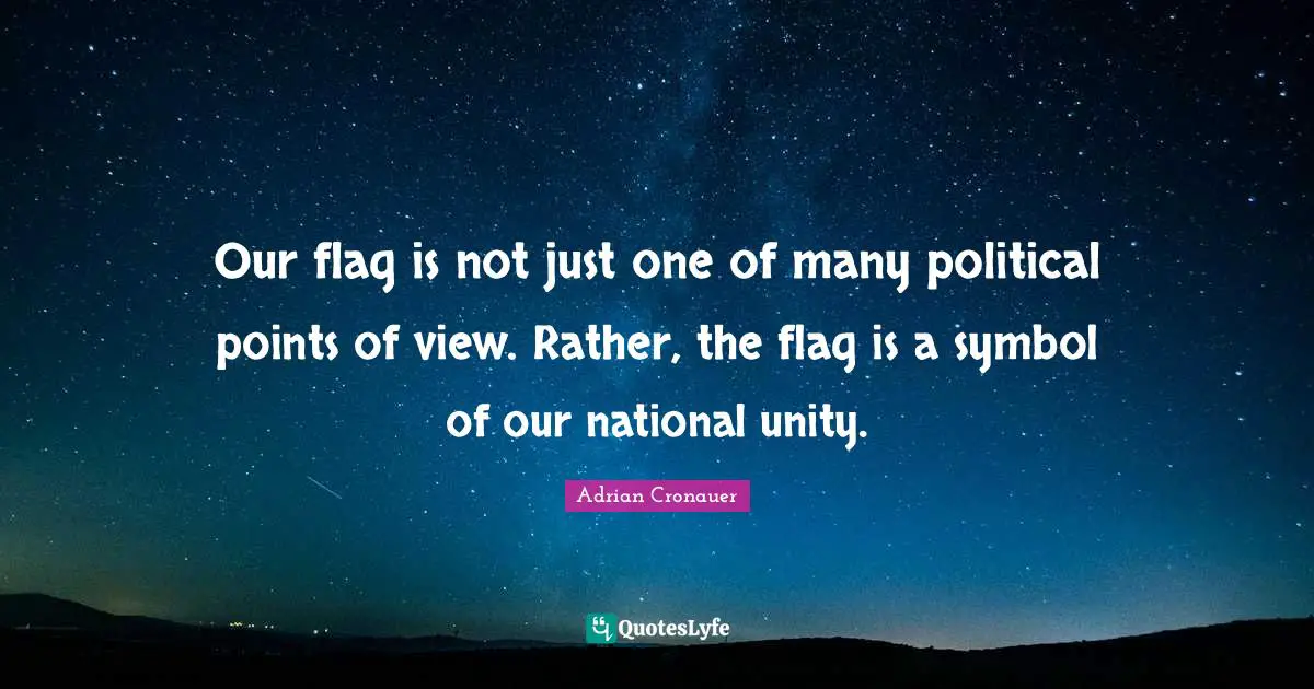 Our flag is not just one of many political points of view. Rather, the flag is a symbol of our national unity.