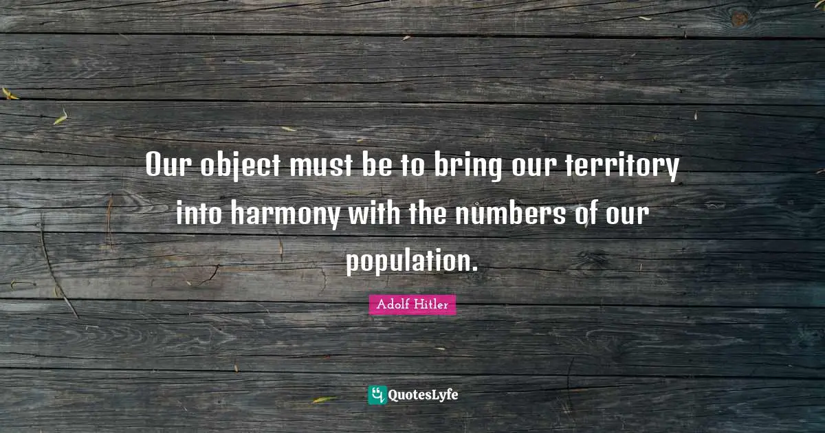 Our object must be to bring our territory into harmony with the numbers of our population.