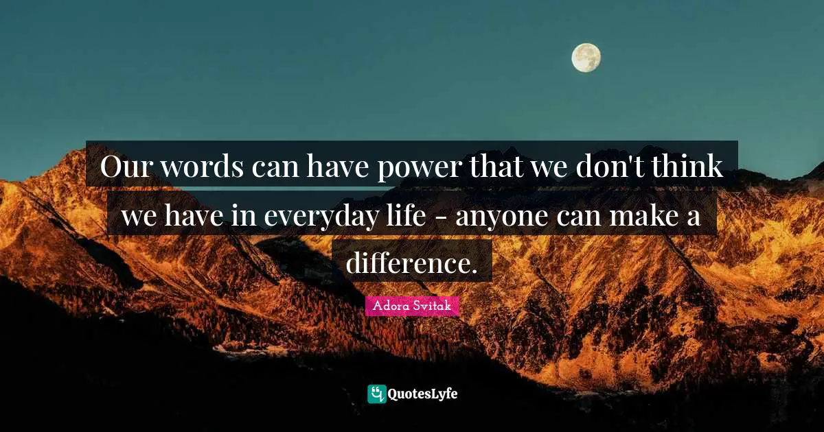 Our words can have power that we don't think we have in everyday life - anyone can make a difference.