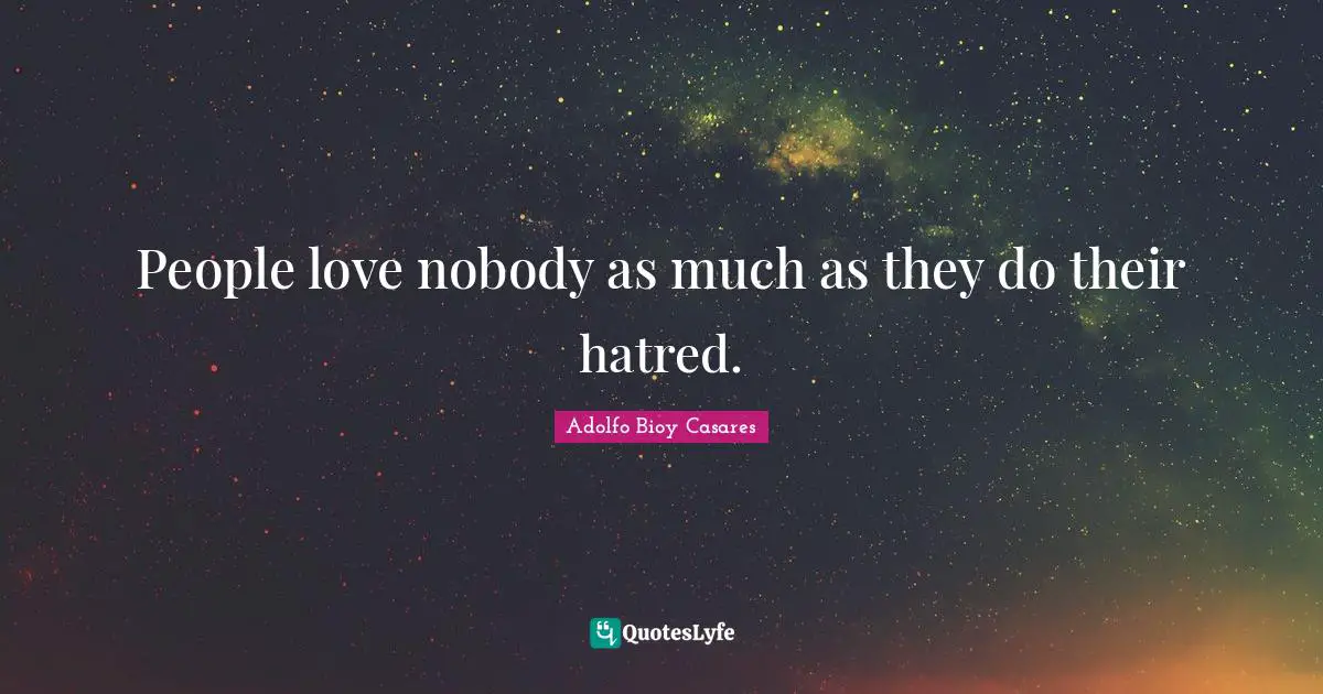 People love nobody as much as they do their hatred.