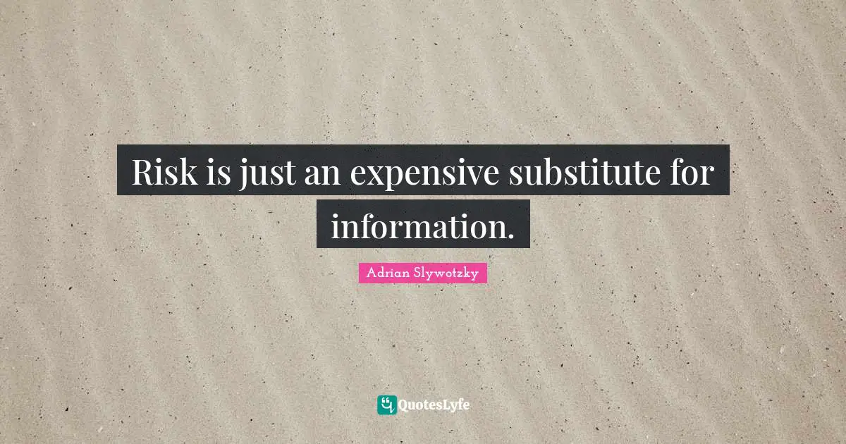Risk is just an expensive substitute for information.