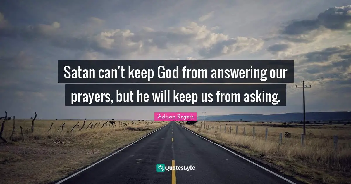 Prayers Quotes: "Satan can't keep God from answering our prayers, but he will keep us from asking."