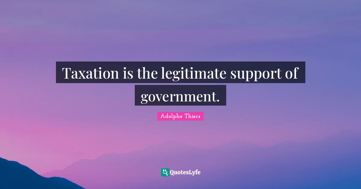 Taxation is the legitimate support of government.