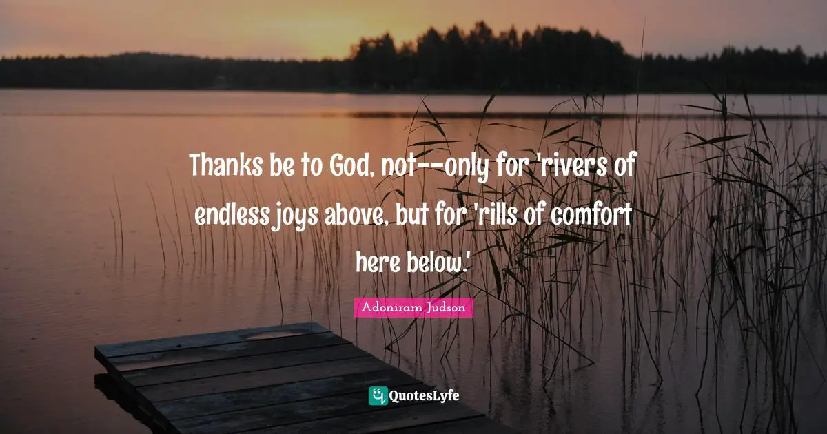 Thanks be to God, not--only for 'rivers of endless joys above, but for 'rills of comfort here below.'