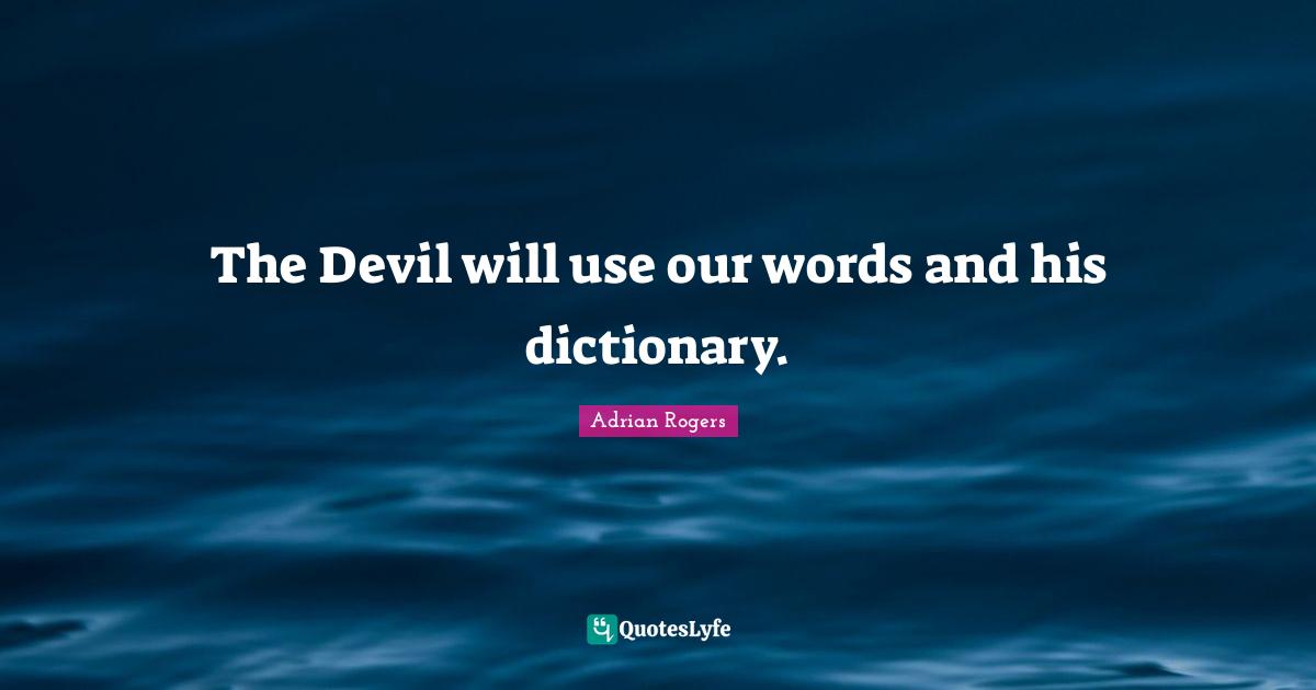 The Devil will use our words and his dictionary.