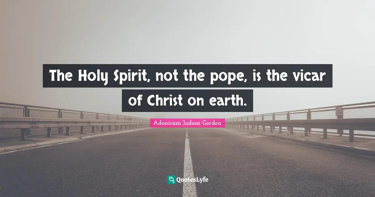 The Holy Spirit, not the pope, is the vicar of Christ on earth.