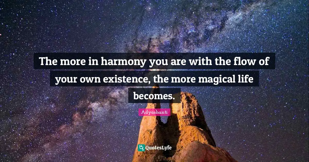 Existence Quotes: "The more in harmony you are with the flow of your own existence, the more magical life becomes."