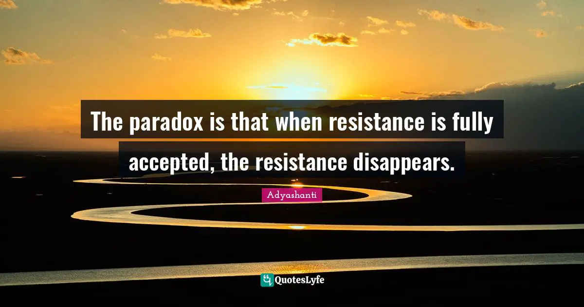 Adyashanti Quotes: "The paradox is that when resistance is fully accepted, the resistance disappears."
