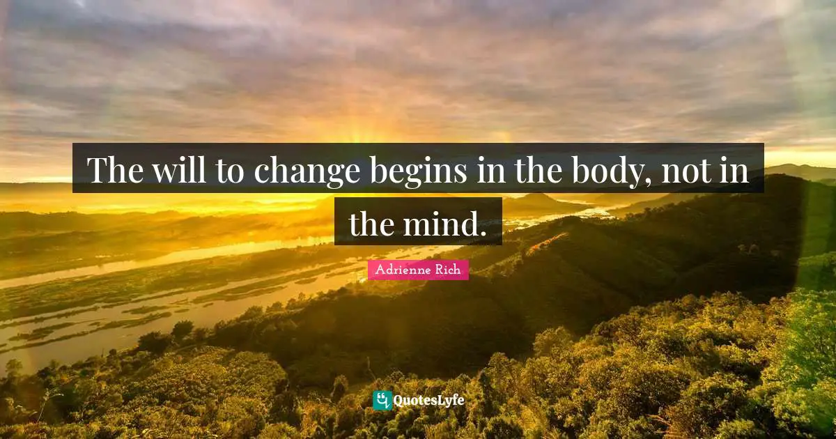 The will to change begins in the body, not in the mind.