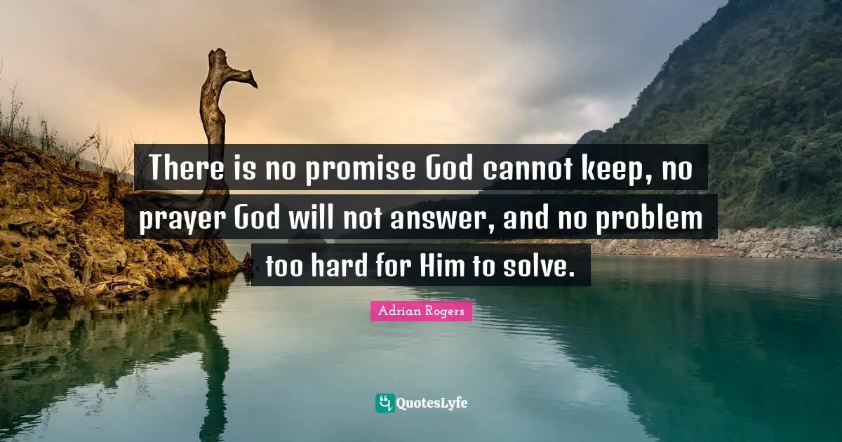 Answers Quotes: "There is no promise God cannot keep, no prayer God will not answer, and no problem too hard for Him to solve."