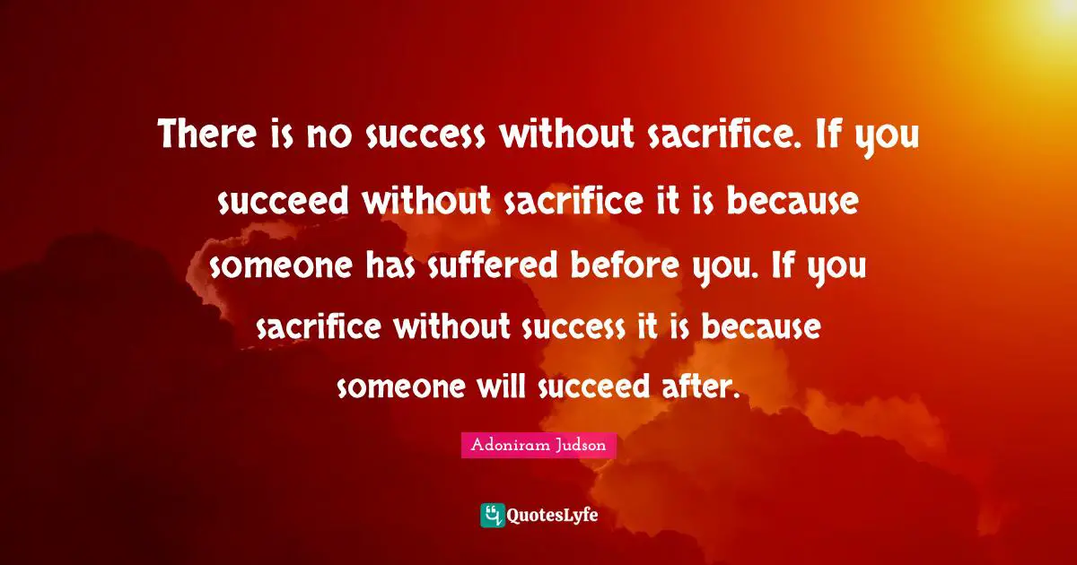 Will To Succeed Quotes: "There is no success without sacrifice. If you succeed without sacrifice it is because someone has suffered before you. If you sacrifice without success it is because someone will succeed after."