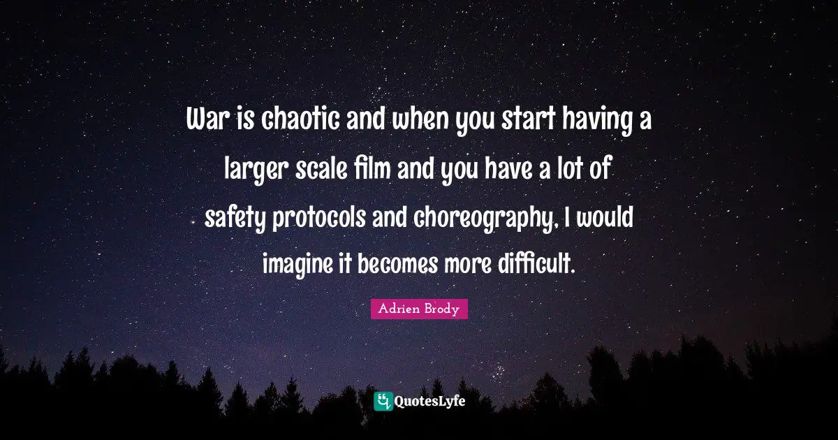War is chaotic and when you start having a larger scale film and you have a lot of safety protocols and choreography, I would imagine it becomes more difficult.