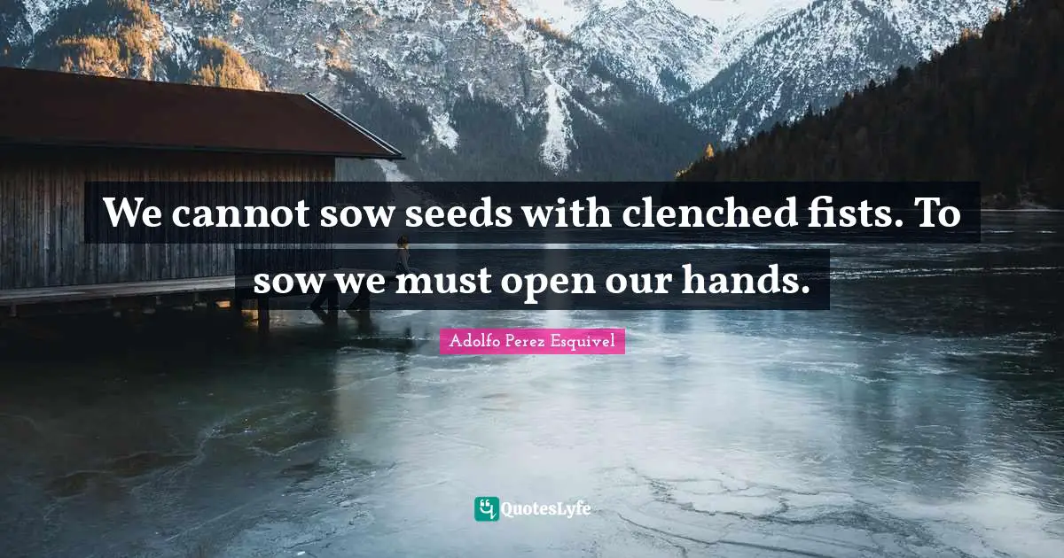 We cannot sow seeds with clenched fists. To sow we must open our hands.