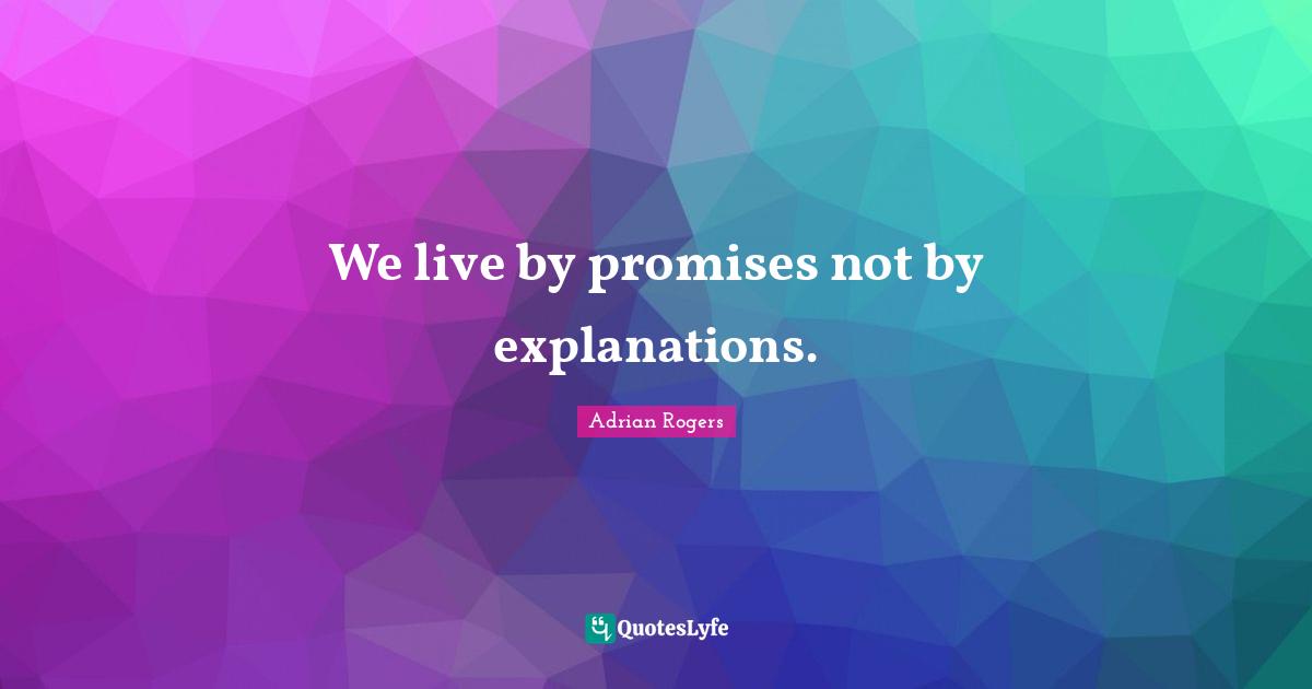 We live by promises not by explanations.