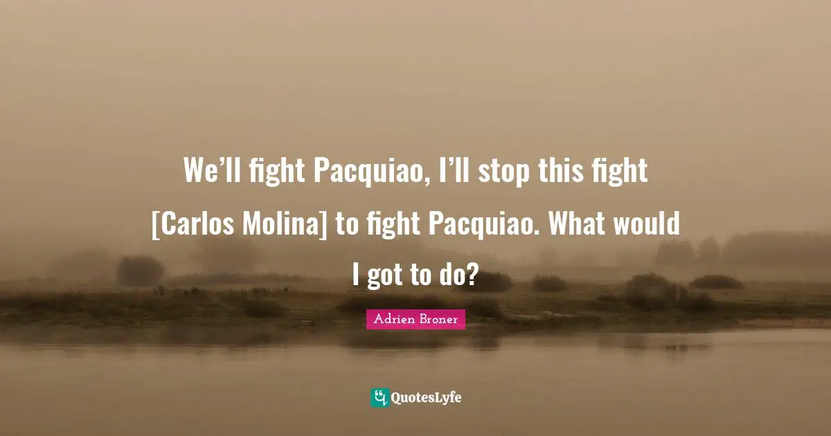 We’ll fight Pacquiao, I’ll stop this fight [Carlos Molina] to fight Pacquiao. What would I got to do?