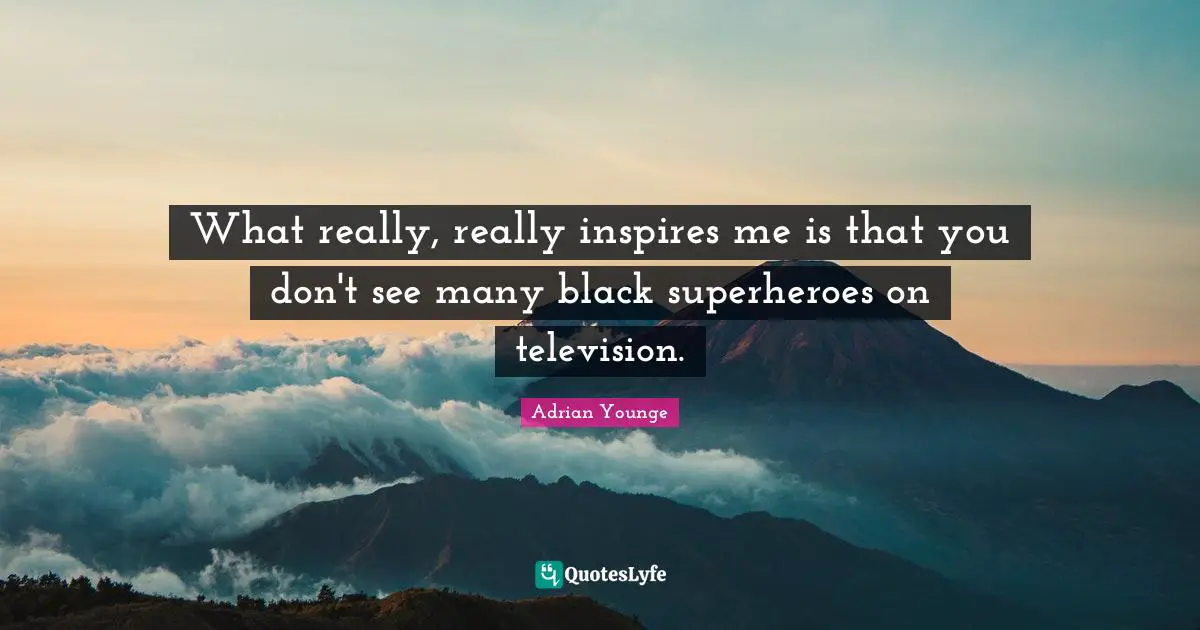 What really, really inspires me is that you don't see many black superheroes on television.