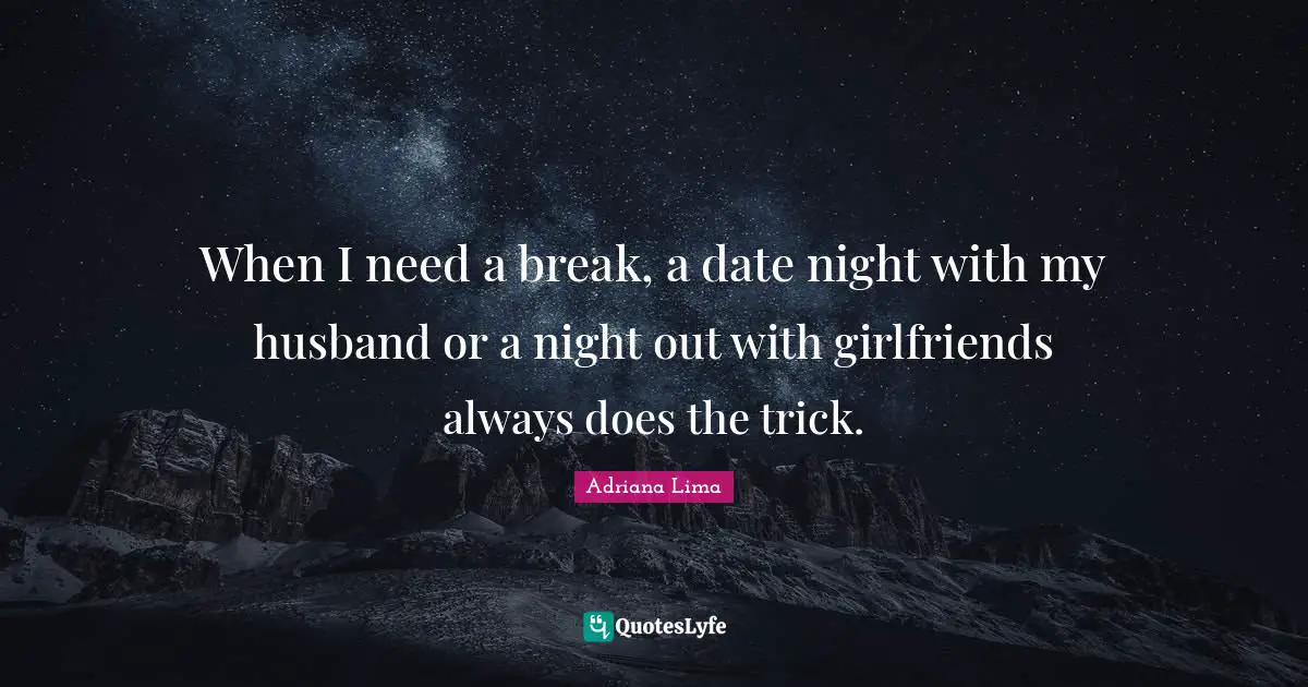 Adriana Lima Quotes: "When I need a break, a date night with my husband or a night out with girlfriends always does the trick."