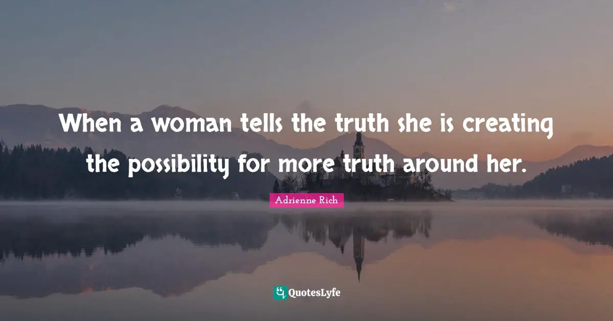 When a woman tells the truth she is creating the possibility for more truth around her.