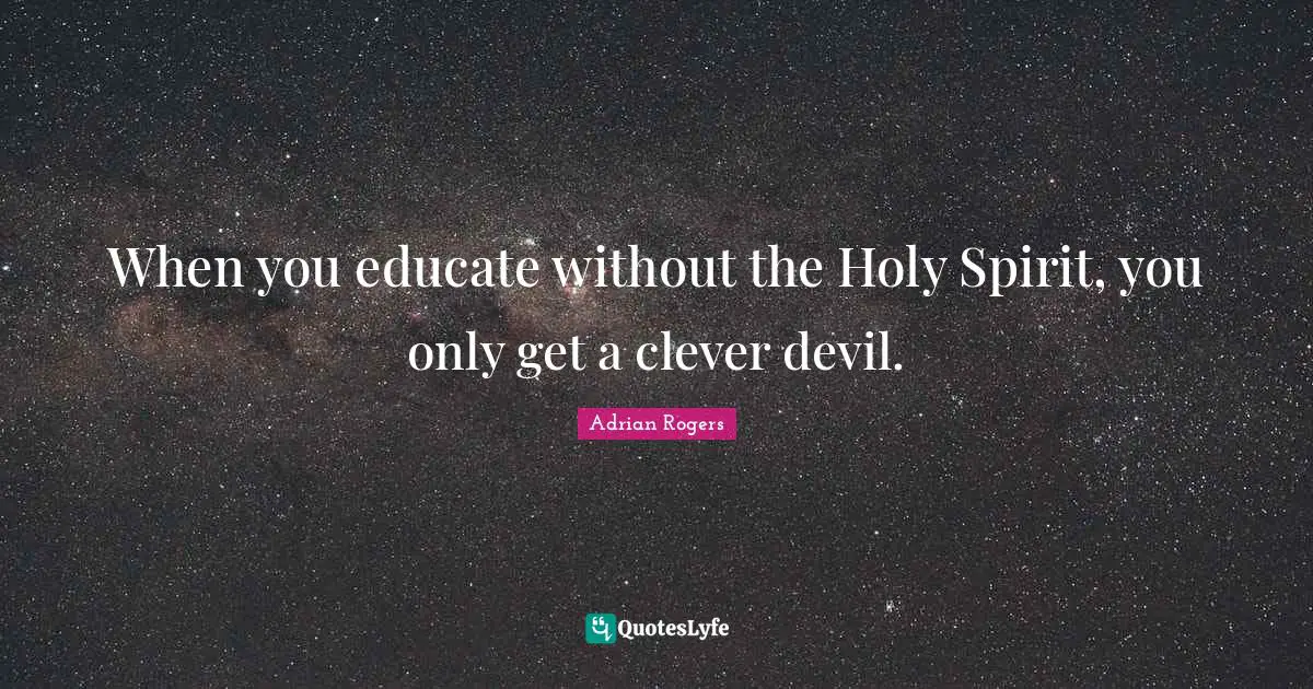 When you educate without the Holy Spirit, you only get a clever devil.