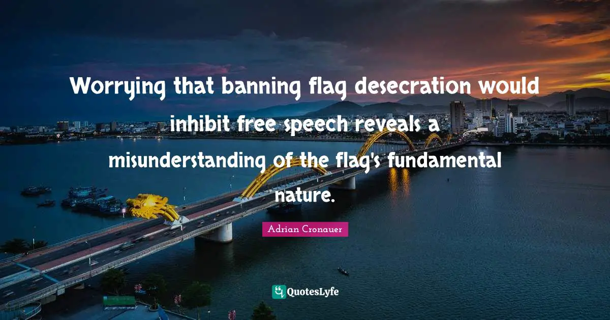 Misunderstanding Quotes: "Worrying that banning flag desecration would inhibit free speech reveals a misunderstanding of the flag's fundamental nature."