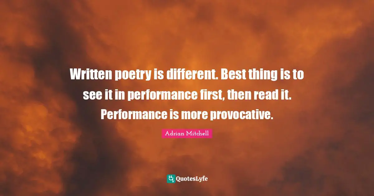 Written poetry is different. Best thing is to see it in performance first, then read it. Performance is more provocative.