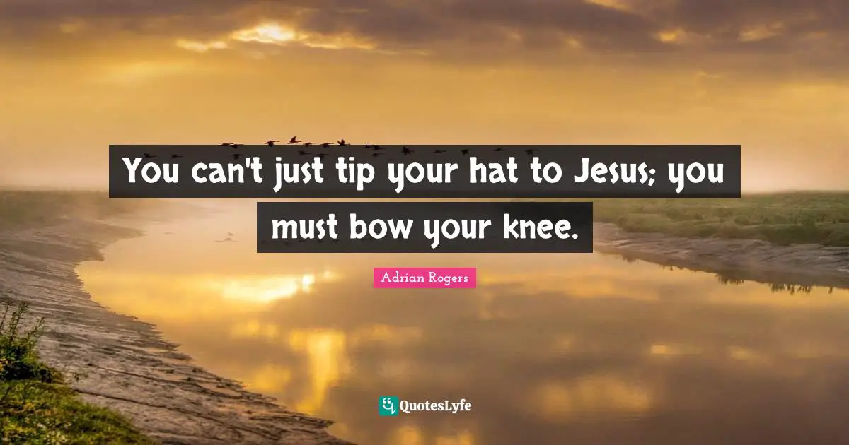 You can't just tip your hat to Jesus; you must bow your knee.