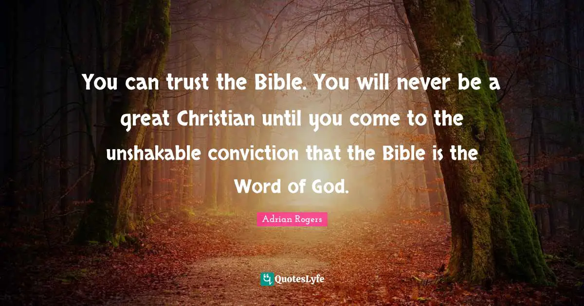 You can trust the Bible. You will never be a great Christian until you come to the unshakable conviction that the Bible is the Word of God.